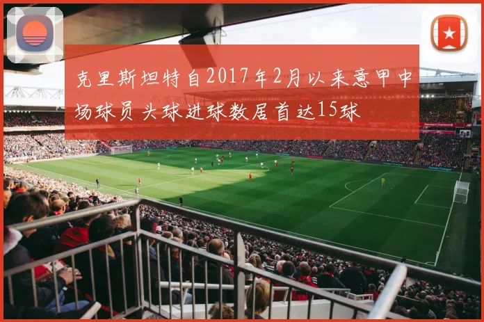 克里斯坦特自2017年2月以来意甲中场球员头球进球数居首达15球