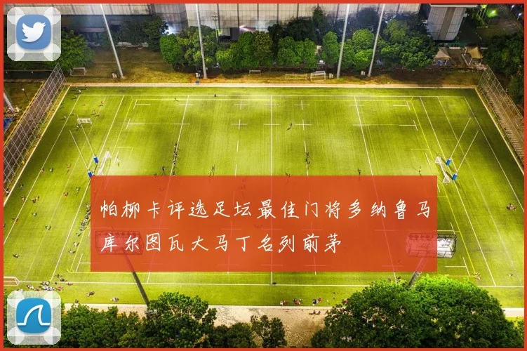 帕柳卡评选足坛最佳门将多纳鲁马库尔图瓦大马丁名列前茅