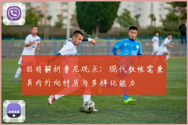 旧将解析鲁尼观点：现代教练需兼具内外向特质与多样化能力