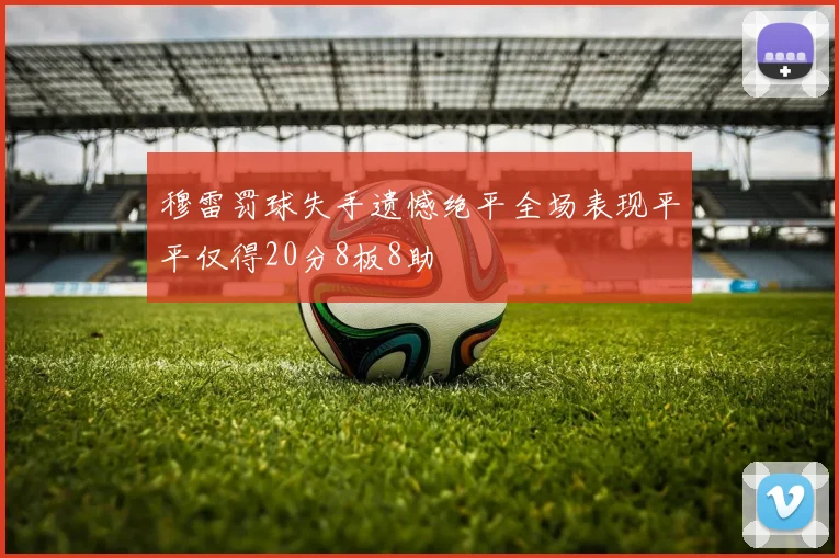 穆雷罚球失手遗憾绝平全场表现平平仅得20分8板8助