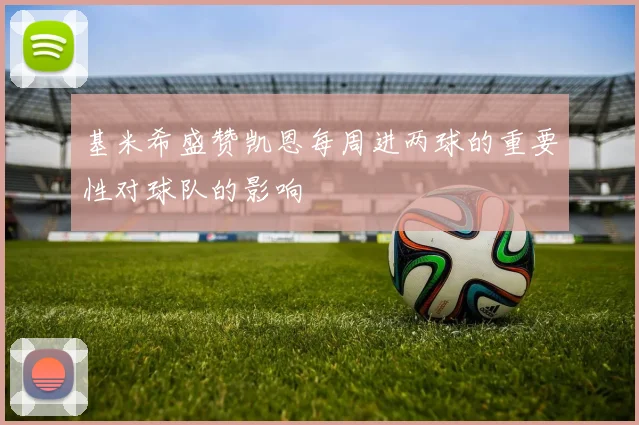 基米希盛赞凯恩每周进两球的重要性对球队的影响