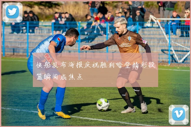 快船发布海报庆祝胜利哈登精彩投篮瞬间成焦点