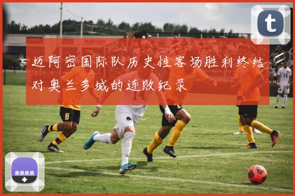 迈阿密国际队历史性客场胜利终结对奥兰多城的连败纪录