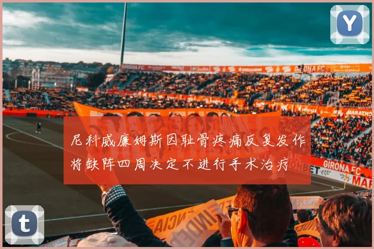 尼科威廉姆斯因耻骨疼痛反复发作将缺阵四周决定不进行手术治疗