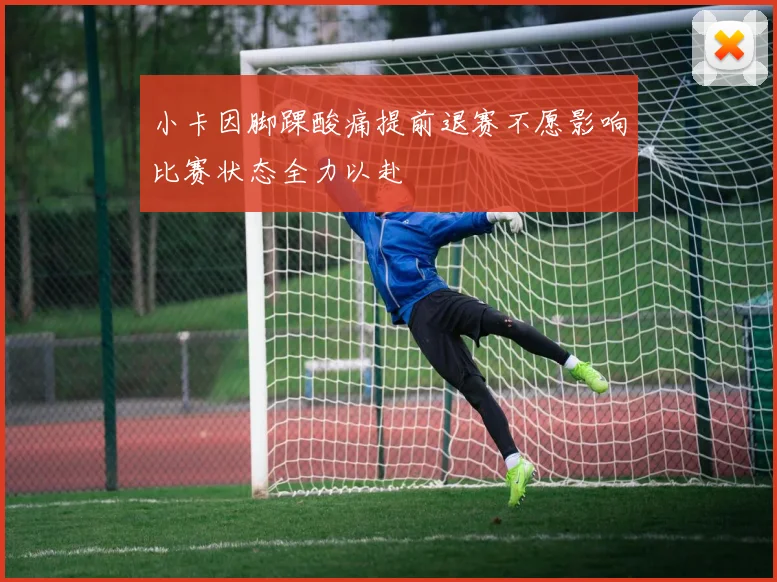小卡因脚踝酸痛提前退赛不愿影响比赛状态全力以赴