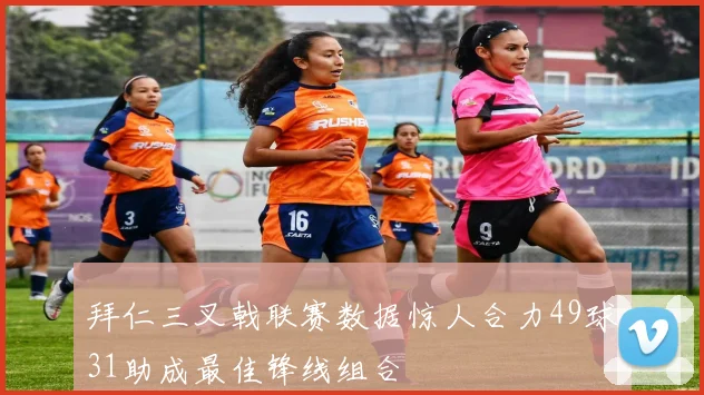 拜仁三叉戟联赛数据惊人合力49球31助成最佳锋线组合