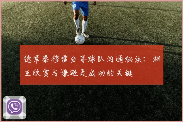 德章泰穆雷分享球队沟通秘诀：相互欣赏与谦逊是成功的关键