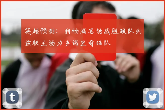 英超预测：利物浦客场战胜狼队利兹联主场力克诺里奇猫队