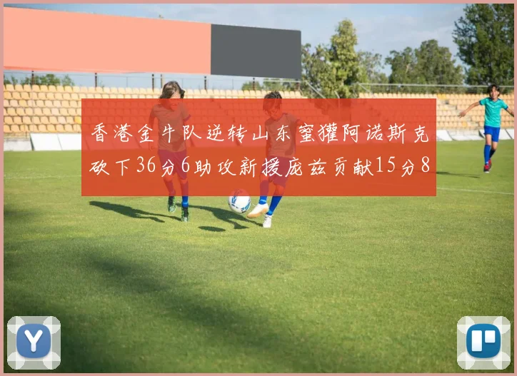 香港金牛队逆转山东蜜獾阿诺斯克砍下36分6助攻新援庞兹贡献15分8篮板9助攻