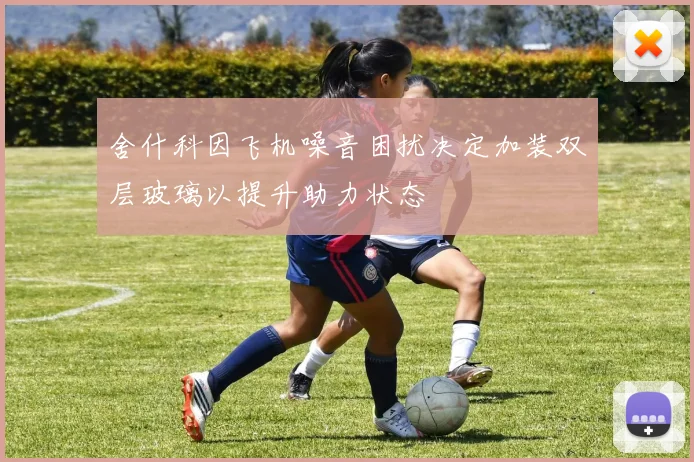 舍什科因飞机噪音困扰决定加装双层玻璃以提升助力状态