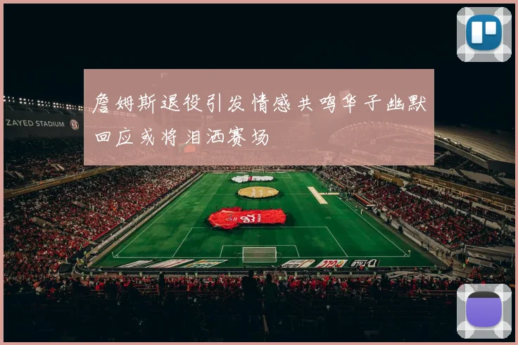 詹姆斯退役引发情感共鸣华子幽默回应或将泪洒赛场