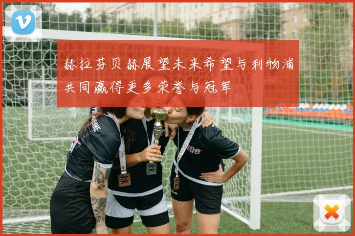 赫拉芬贝赫展望未来希望与利物浦共同赢得更多荣誉与冠军